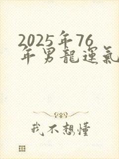 2025年76年男龙运气与事业