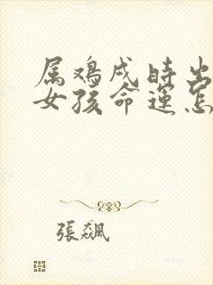 属鸡戌时出生的女孩命运怎么样