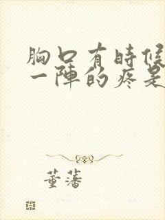 胸口有时候一阵一阵的疼是怎么回事封面