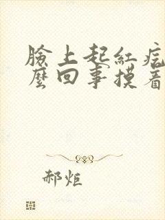 脸上起红疙瘩怎么回事摸着有点疼