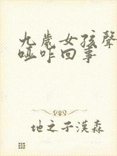 九岁女孩声音嘶哑咋回事封面