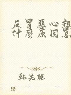 反胃恶心想吐是什么原因怎么缓解