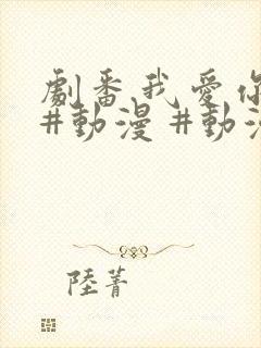 剧番.我爱你 #动漫 #动漫推荐_ #追番 #番剧