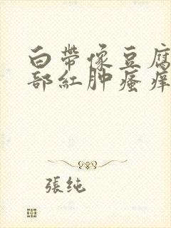 白带像豆腐渣阴部红肿瘙痒