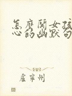 怎么哄女孩子开心的幽默句子