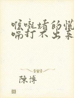 喉咙堵的慌想打嗝打不出来