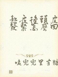 熬夜后头皮发麻发紧怎么回事