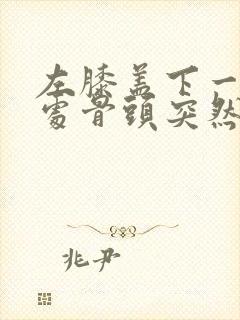 左膝盖下一公分处骨头突然凸起