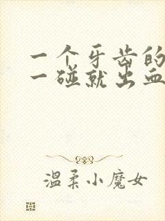 一个牙齿的牙龈一碰就出血