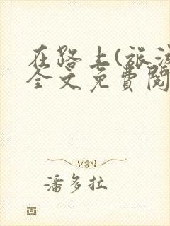 在路上(旅游)全文免费阅读笔趣阁