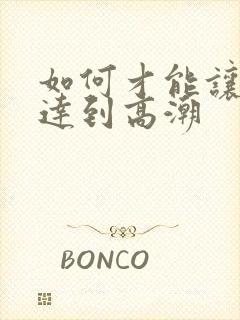 如何才能让女人达到高潮