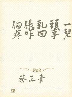 胸胀乳头一碰就疼咋回事儿封面