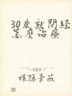 30岁就闭经了怎么治疗