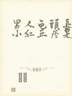 男人龟头长起点小红丘疹是这么回事