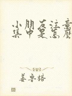 小朋友注意力不集中是怎么回事