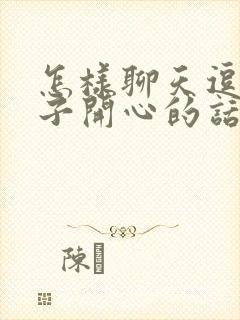 怎样聊天逗女孩子开心的话