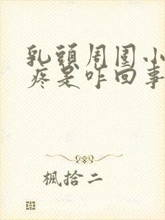 乳头周围小疙瘩疼是咋回事