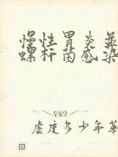 慢性胃炎并幽门螺杆菌感染