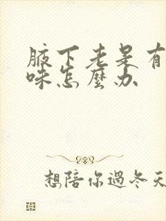 腋下老是有汗臭味怎么办