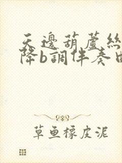 天边葫芦丝简谱降b调伴奏曲