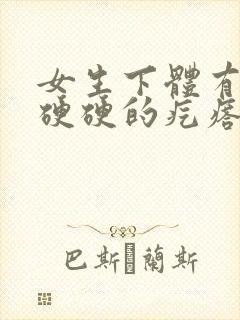 女生下体有一个硬硬的疙瘩还疼