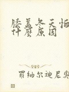 膝盖冬天怕冷是什么原因