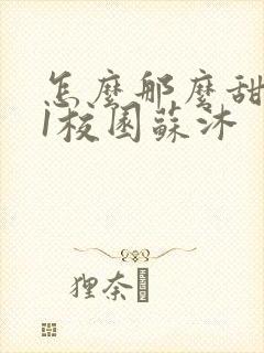 怎么那么甜1v1校园苏沐