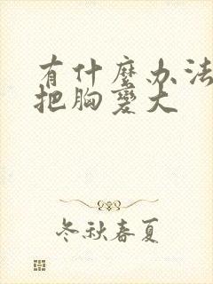 有什么办法可以把胸变大