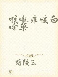 喉咙痒咳白痰吃啥药