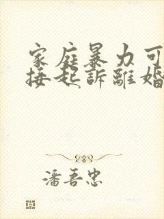 家庭暴力可以直接起诉离婚