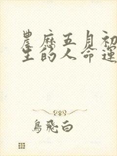 农历五月初七出生的人命运