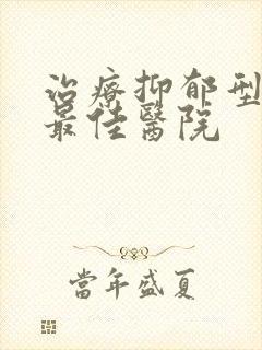 治疗抑郁型失眠最佳医院