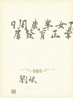 9周岁半女孩乳房发育正常吗