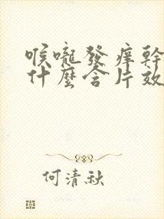 喉咙发痒干咳吃什么含片效果好