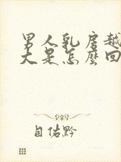 男人乳房越来越大是怎么回事