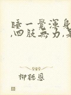 睡一觉浑身没劲,四肢无力,是什么症状