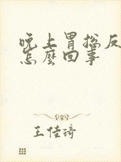 晚上胃总反酸水怎么回事