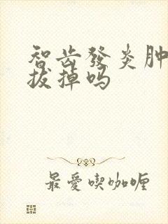 智齿发炎肿痛要拔掉吗