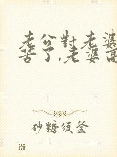 老公对老婆说辛苦了,老婆高情商回复什么