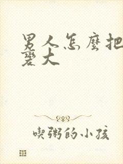 男人怎么把下面变大封面