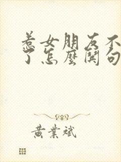 惹女朋友不开心了怎么哄句子