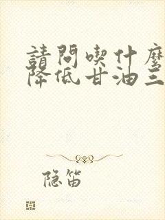 请问吃什么可以降低甘油三酯高怎么办