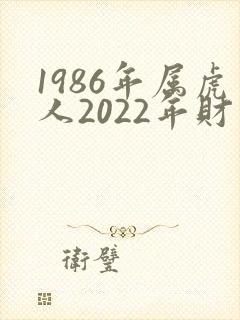 1986年属虎人2022年财运