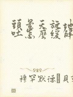 头晕天旋地转想吐怎么缓解封面