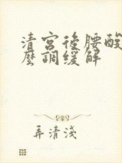 清宫后腰酸痛怎么调缓解