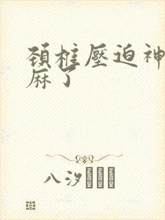 颈椎压迫神经手麻了