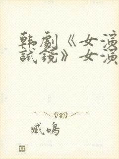 韩剧《女演员的试镜》女演员叫什么