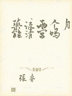 药流两个月后还能清宫吗