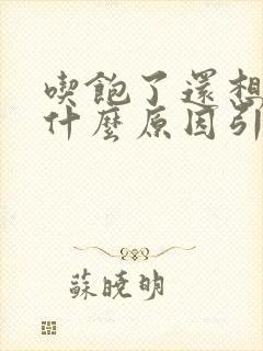 吃饱了还想吃是什么原因引起的