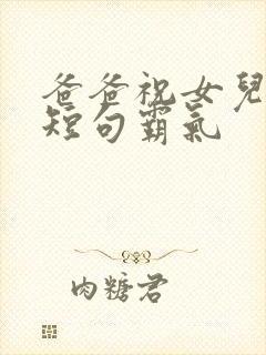 爸爸祝女儿生日短句霸气